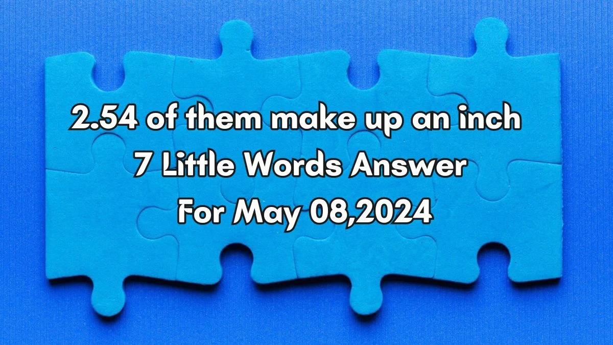 2.54 of them make up an inch 7 Little Words Answer from 7 Little Words Daily Puzzles