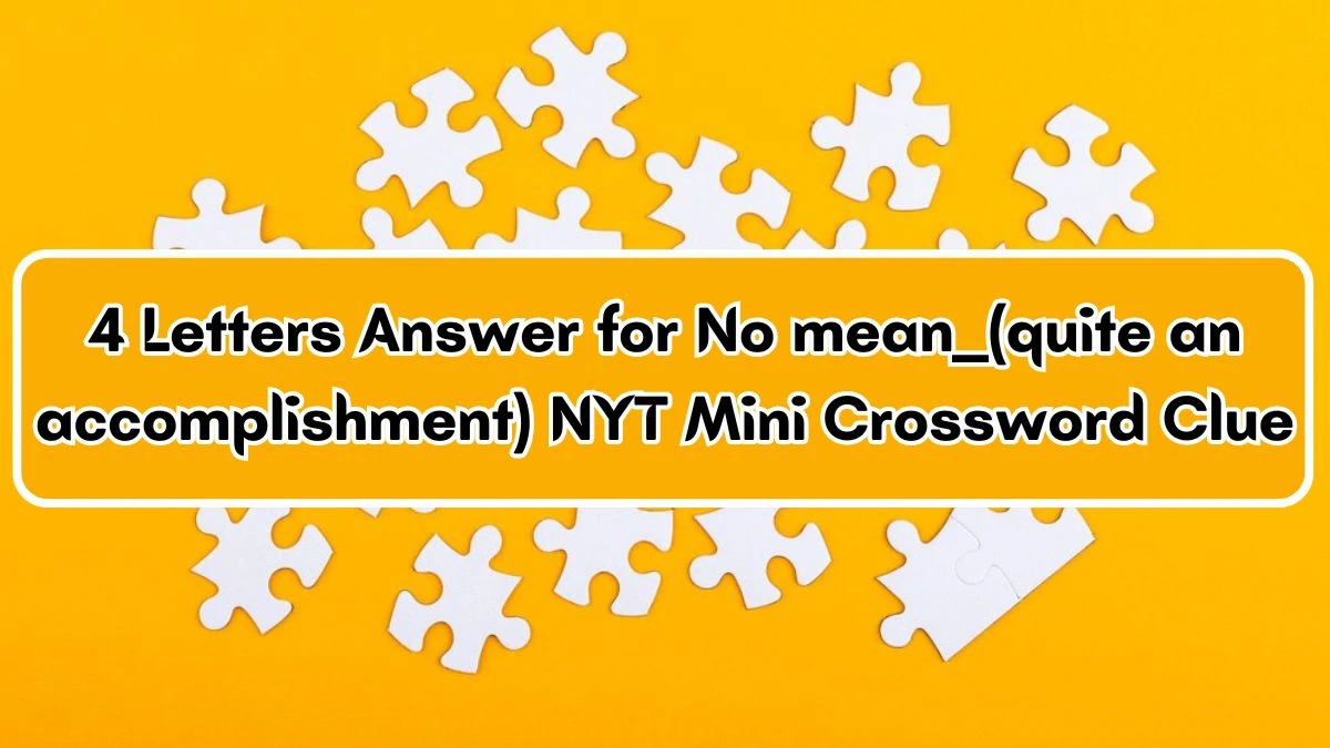 4 Letters Answer for No mean ___ (quite an accomplishment) NYT Mini Crossword Clue