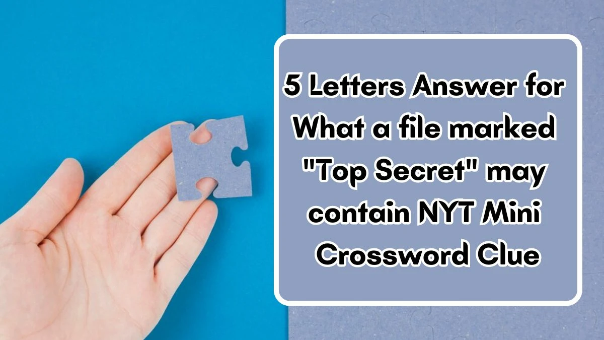5 Letters Answer for What a file marked Top Secret may contain NYT Mini Crossword Clue