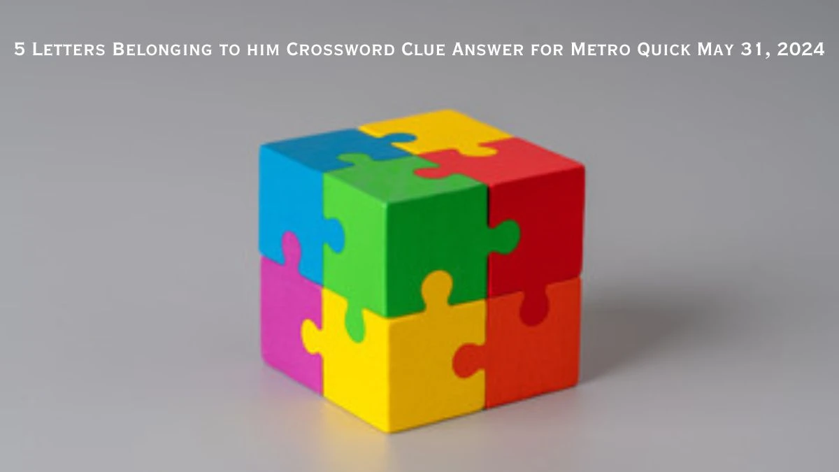 5 Letters Belonging to him Crossword Clue Answer for Metro Quick May 31, 2024