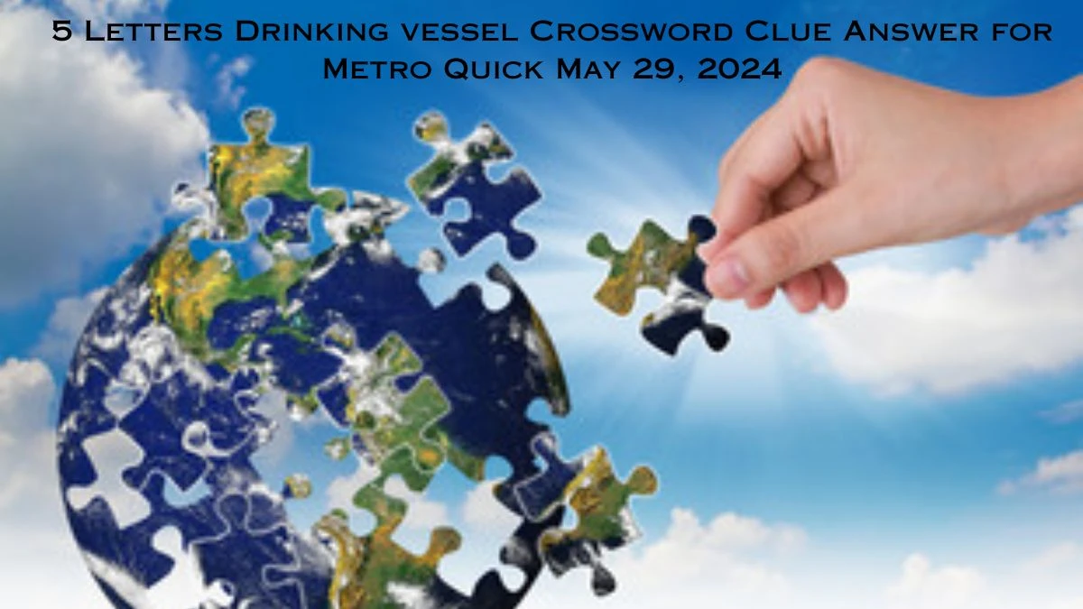 5 Letters Drinking vessel Crossword Clue Answer for Metro Quick May 29, 2024