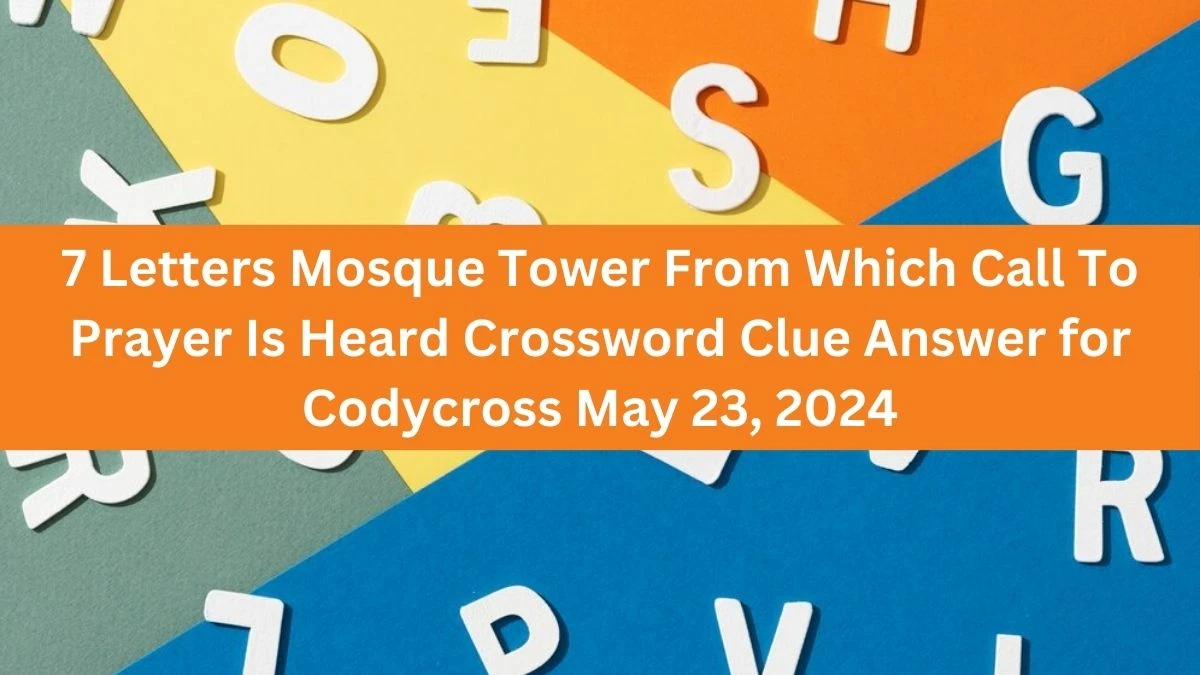 7 Letters Mosque Tower From Which Call To Prayer Is Heard Crossword Clue Answer for Codycross May 23, 2024