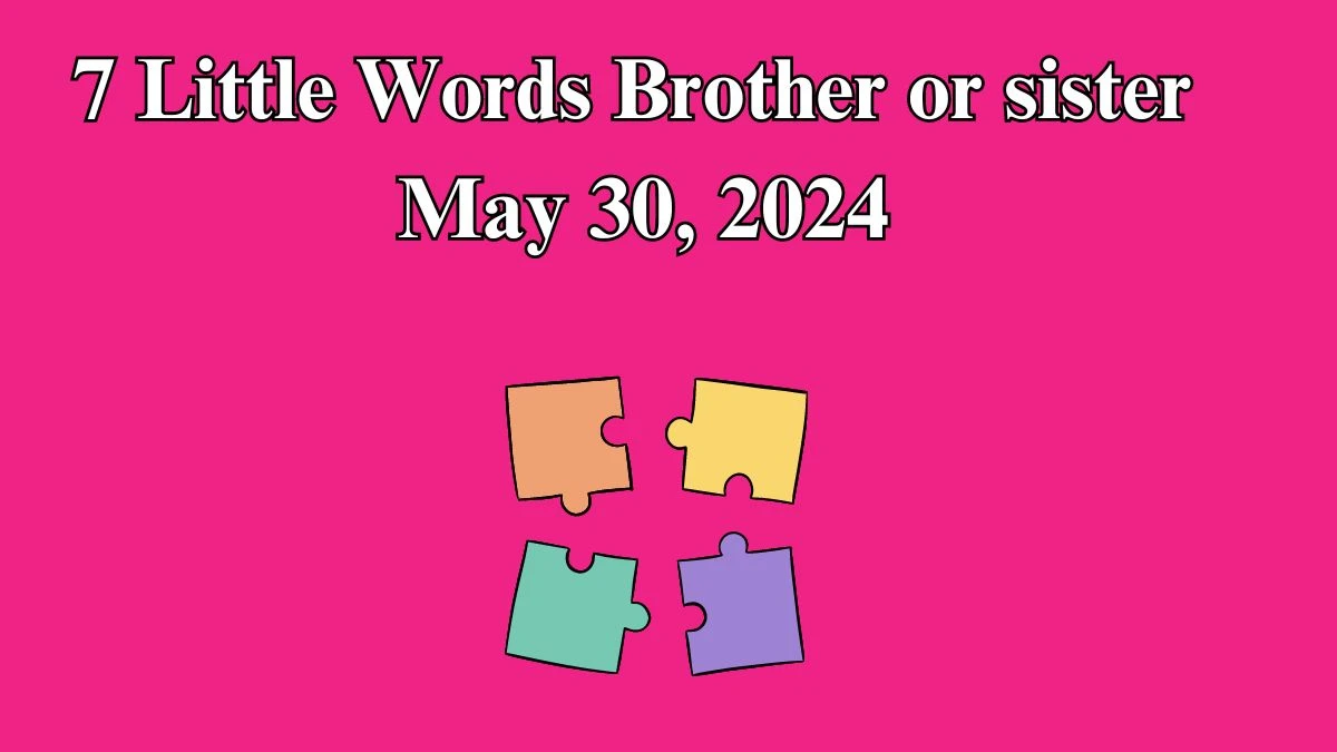 7 Little Words Brother or sister May 30, 2024