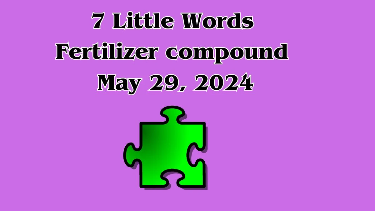 7 Little Words Fertilizer compound May 29, 2024