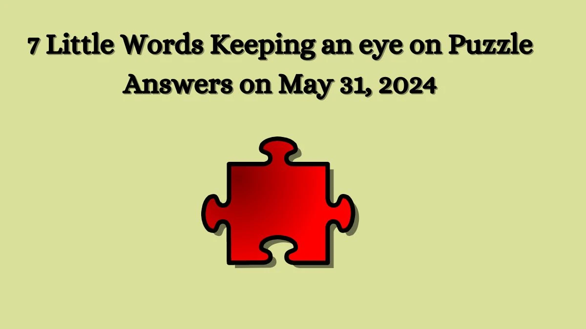 7 Little Words Keeping an eye on Puzzle Answers on May 31, 2024