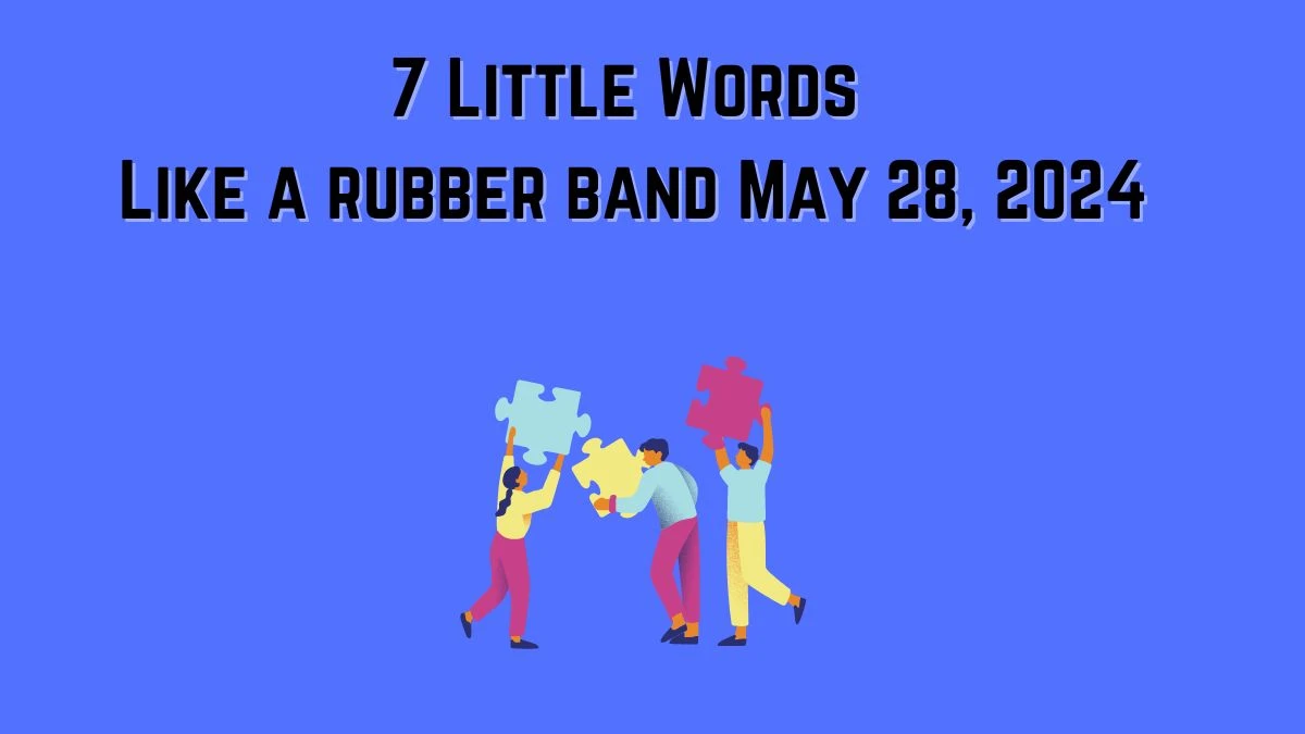 7 Little Words Like a rubber band May 28, 2024