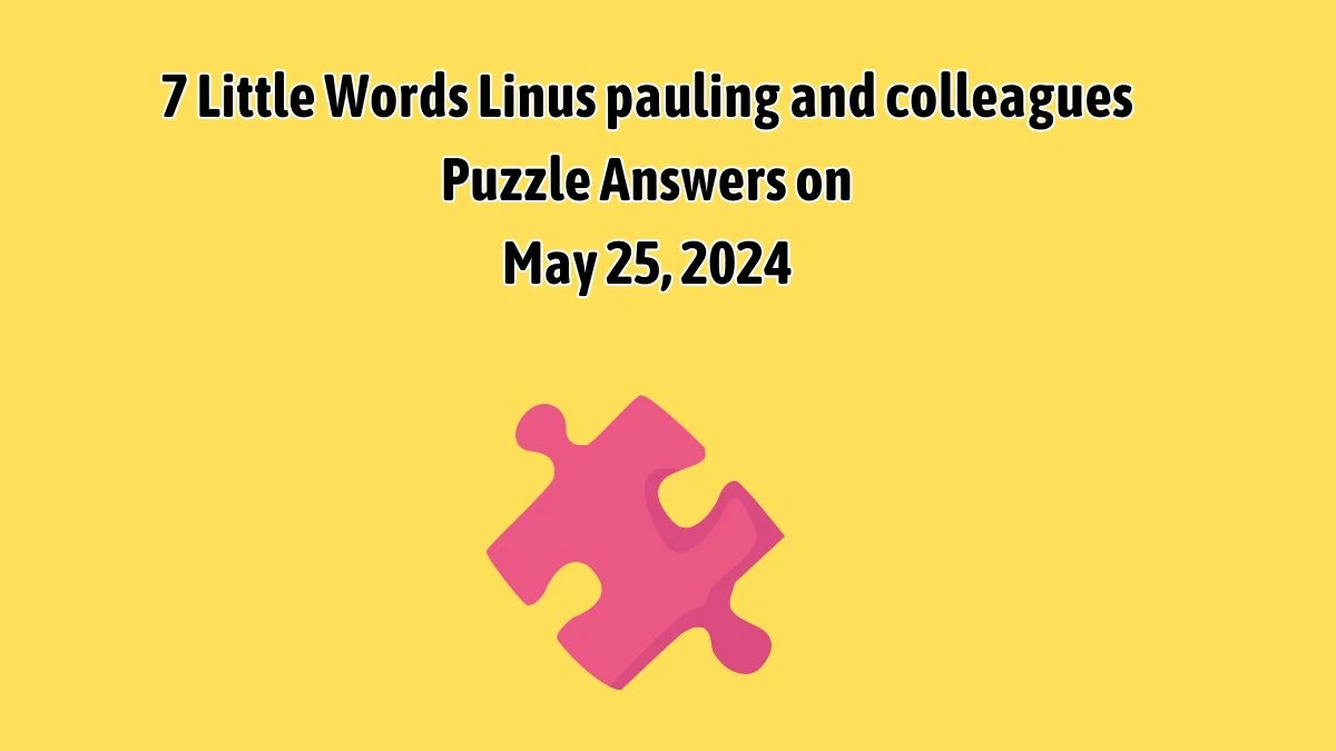 7 Little Words Linus pauling and colleagues Puzzle Answers on May 25, 2024