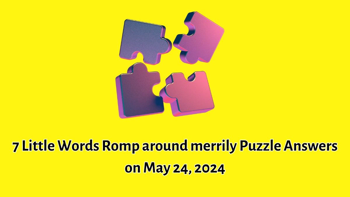 7 Little Words Romp around merrily Puzzle Answers on May 24, 2024