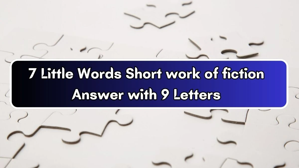 7 Little Words Short work of fiction Answer with 9 Letters