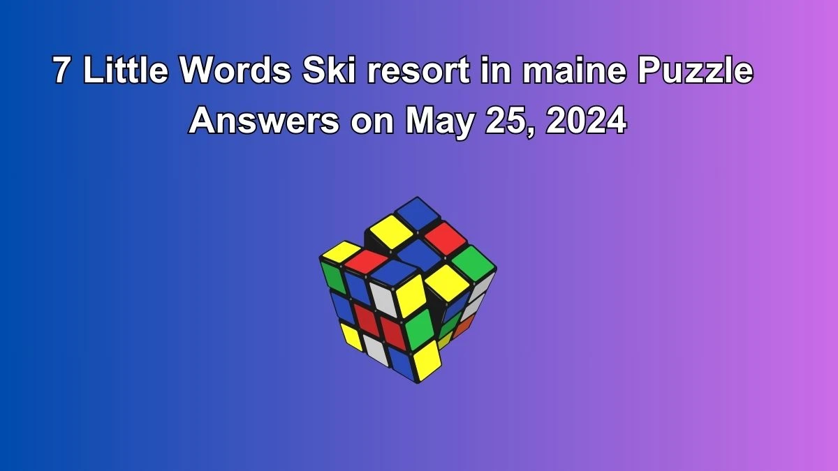 7 Little Words Ski resort in maine Puzzle Answers on May 25, 2024