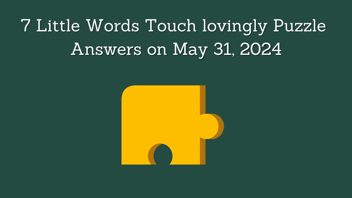 7 Little Words Touch lovingly Puzzle Answers on May 31, 2024 - News