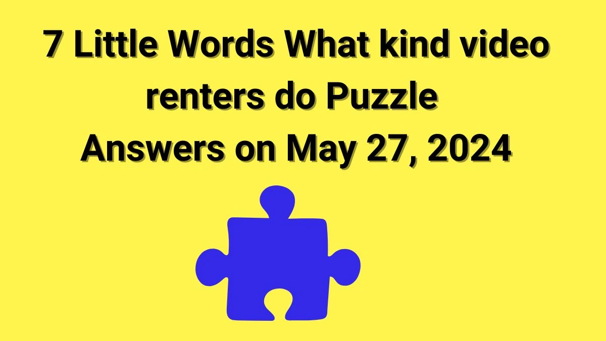 7 Little Words What kind video renters do Puzzle Answers on May 27, 2024