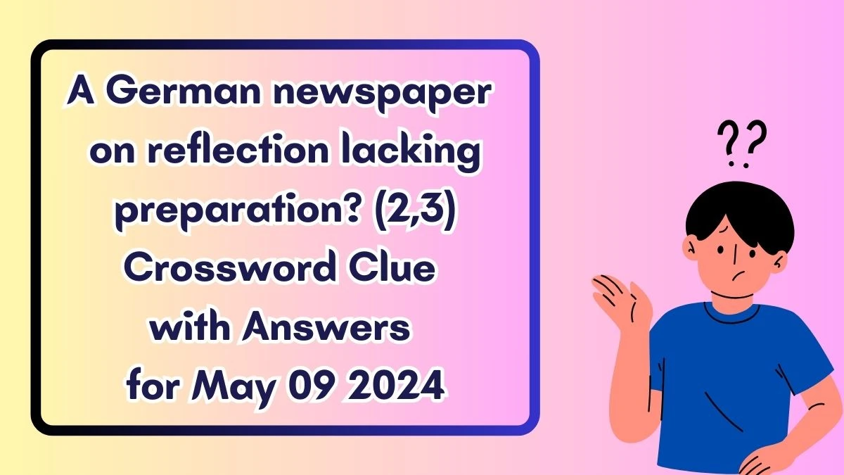 A German newspaper on reflection lacking preparation? (2,3) Crossword Clue with Answers for May 09 2024