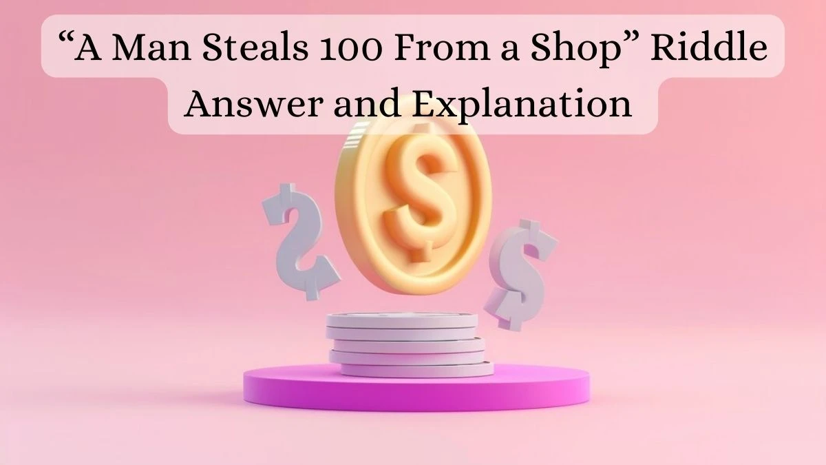 “A Man Steals 100 From a Shop” Riddle Answer and Explanation