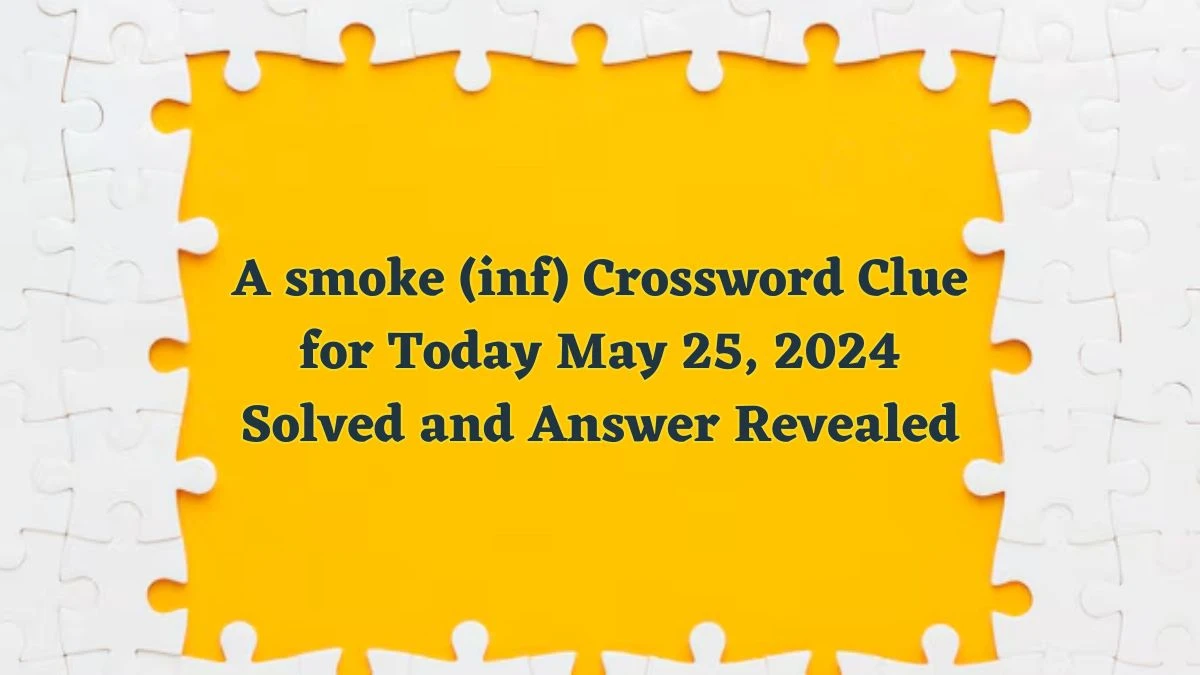 A smoke (inf) Crossword Clue for Today May 25, 2024 Solved and Answer Revealed