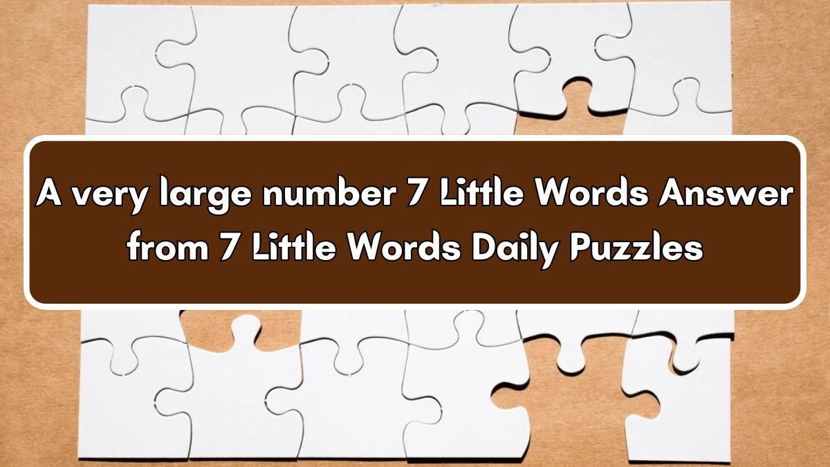 A very large number 7 Little Words Answer from 7 Little Words Daily ...