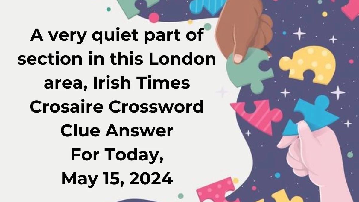 A very quiet part of section in this London area, Irish Times Crosaire Crossword Clue Answer For Today, May 15, 2024.