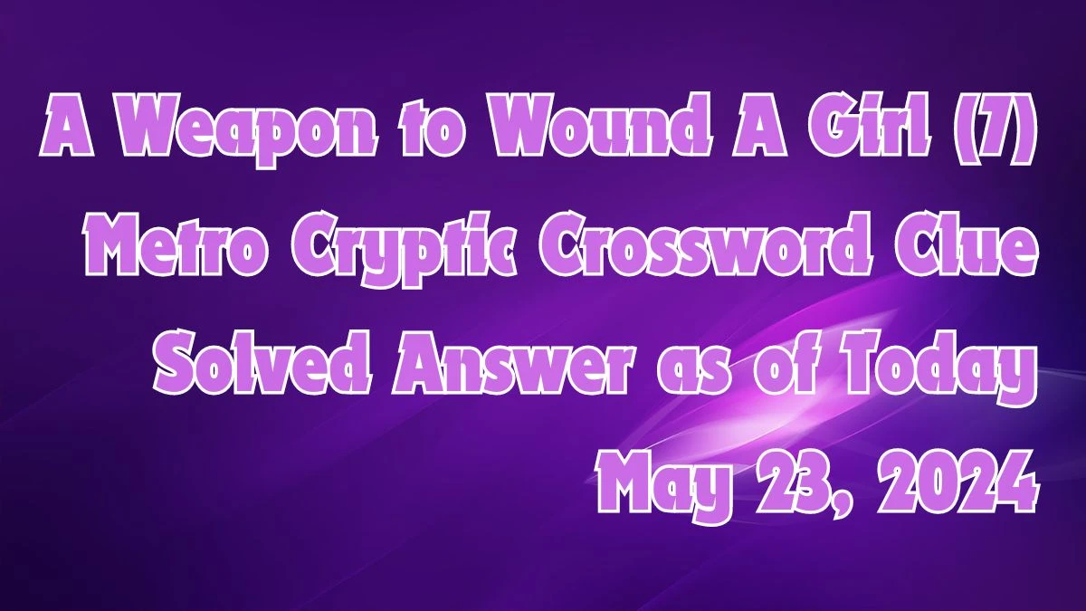 A Weapon to Wound A Girl (7) Metro Cryptic Crossword Clue Solved Answer as of Today May 23, 2024