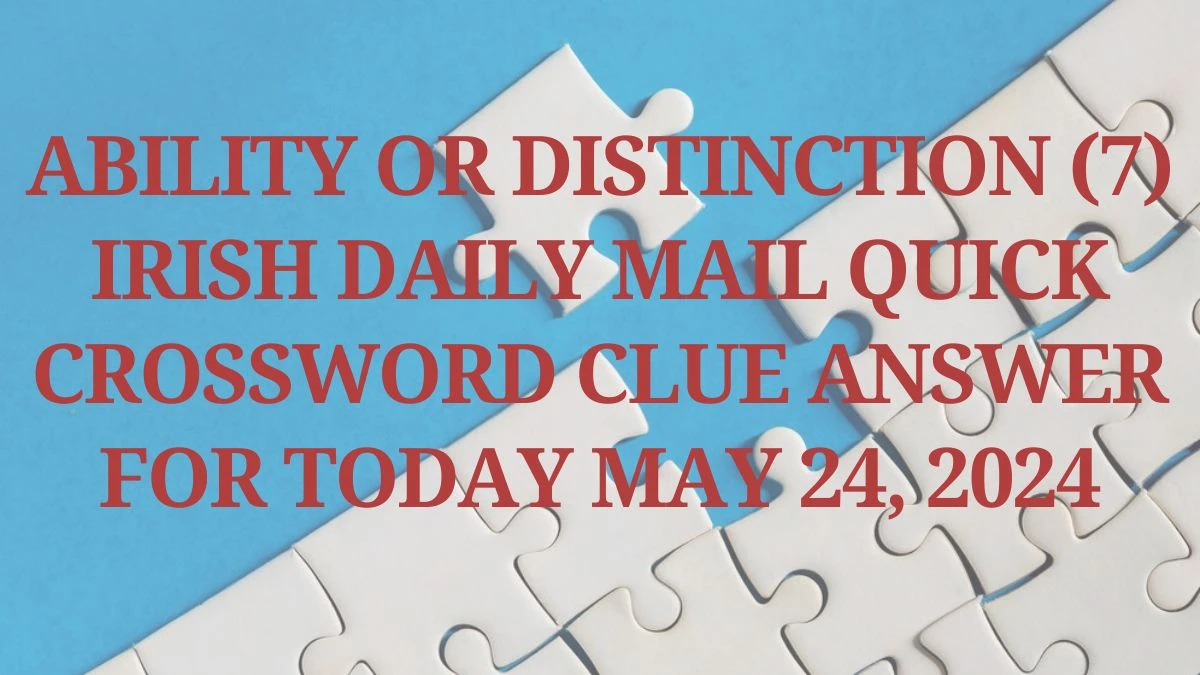 Ability or distinction (7) Irish Daily Mail Quick Crossword Clue Answer For Today May 24, 2024