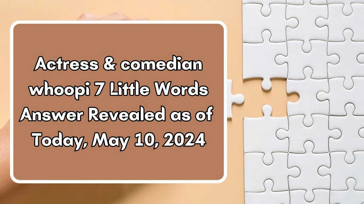 Actress & comedian whoopi 7 Little Words Answer Revealed as of Today, May 10, 2024