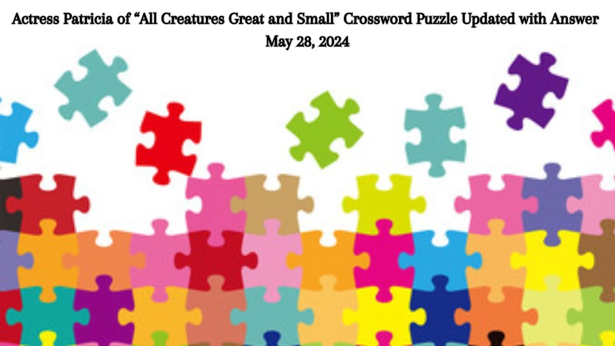 Actress Patricia of “All Creatures Great and Small” Crossword Puzzle Updated with Answer May 28, 2024