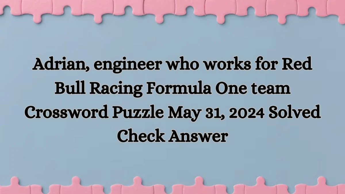 Adrian, engineer who works for Red Bull Racing Formula One team Crossword Puzzle May 31, 2024 Solved Check Answer