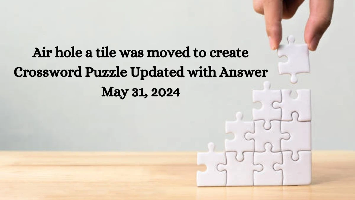 Air hole a tile was moved to create Crossword Puzzle Updated with Answer May 31, 2024