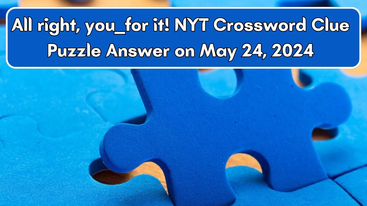 All right, you ___ for it! NYT Crossword Clue Puzzle Answer on May 24, 2024