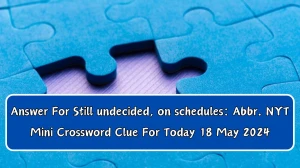 Answer For Still undecided, on schedules: Abbr. NYT Mini Crossword Clue For Today 18 May 2024