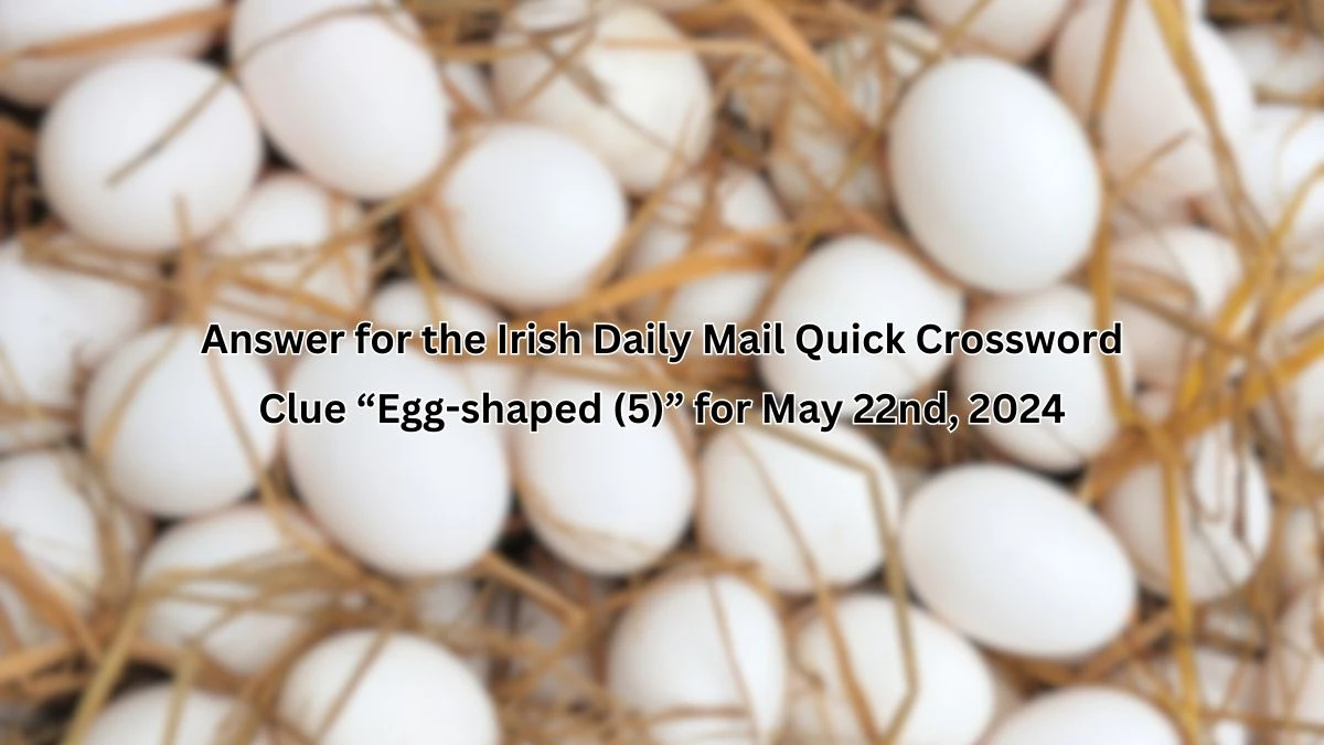 Answer for the Irish Daily Mail Quick Crossword Clue “Egg-shaped (5)” for May 22nd, 2024