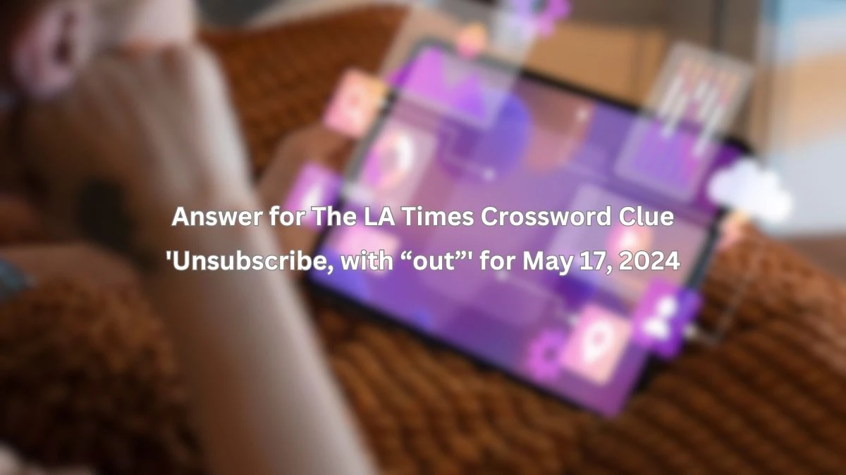 Answer for The LA Times Crossword Clue 'Unsubscribe, with “out”' for May 17, 2024