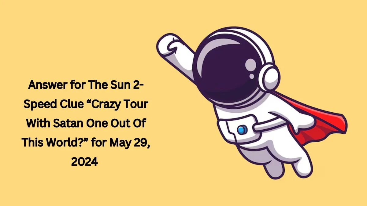 Answer for The Sun 2-Speed Clue “Crazy Tour With Satan One Out Of This World?” for May 29, 2024 