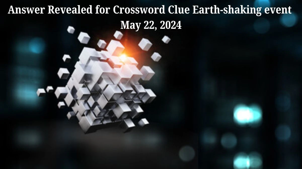 Answer Revealed for Crossword Clue Earth-shaking event May 22, 2024