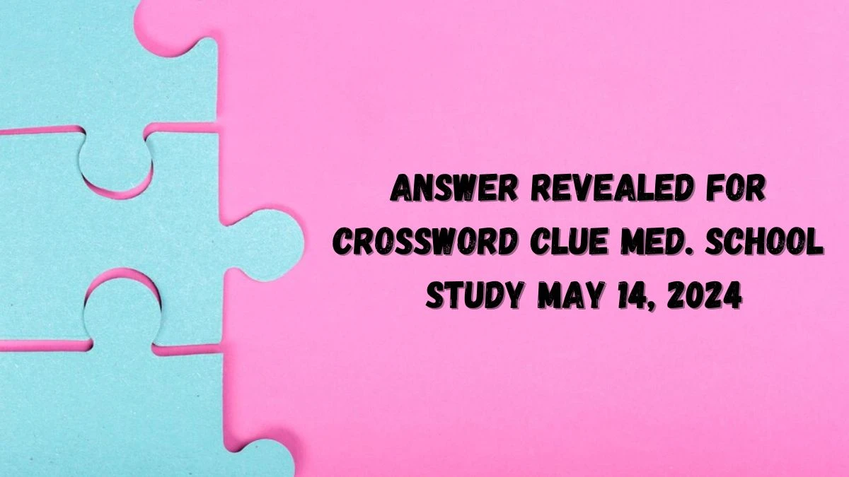 Answer Revealed for Crossword Clue Med. school study May 14, 2024