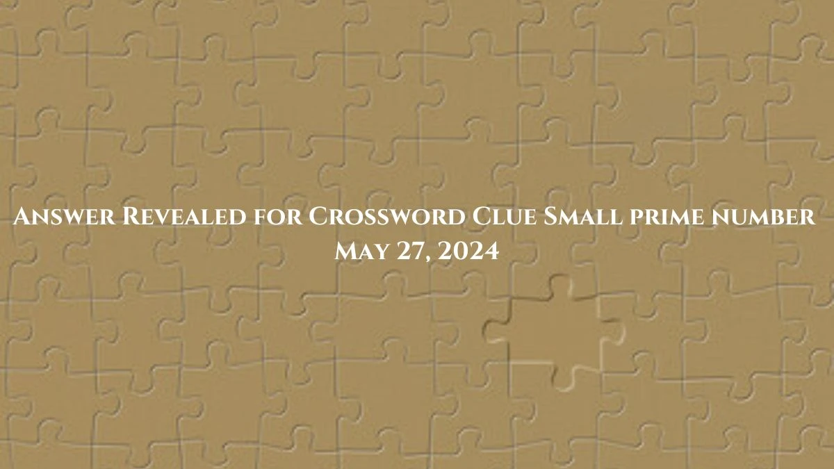 Answer Revealed for Crossword Clue Small prime number May 27, 2024