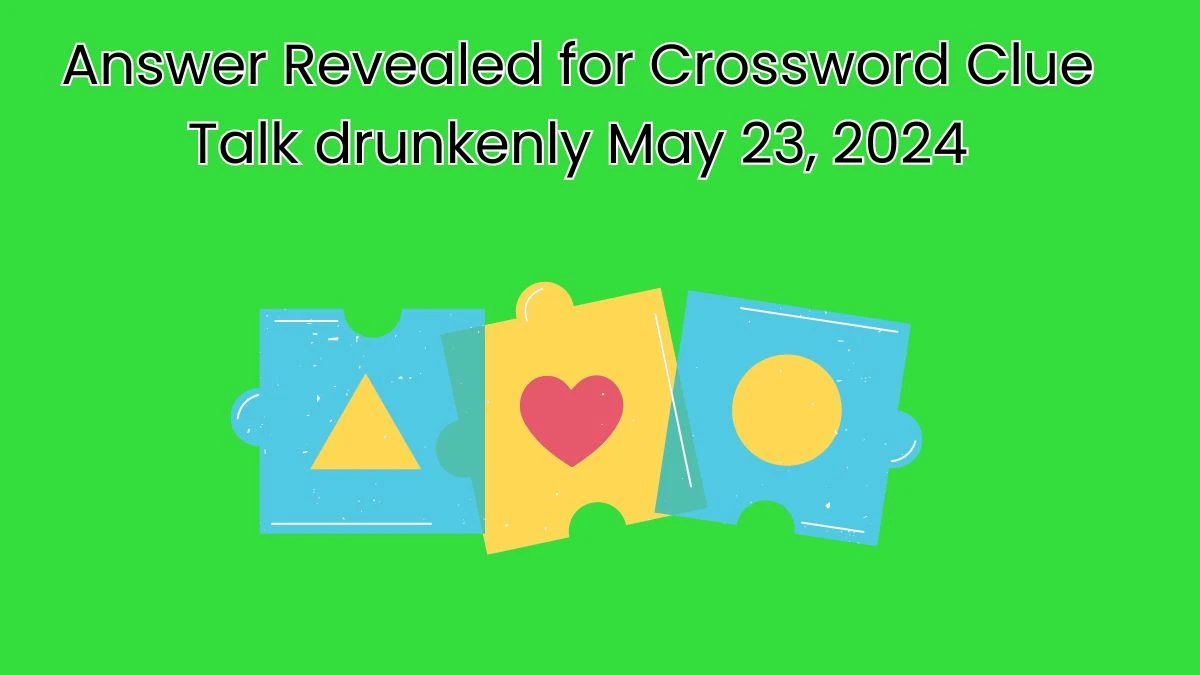 Answer Revealed for Crossword Clue Talk drunkenly May 23, 2024