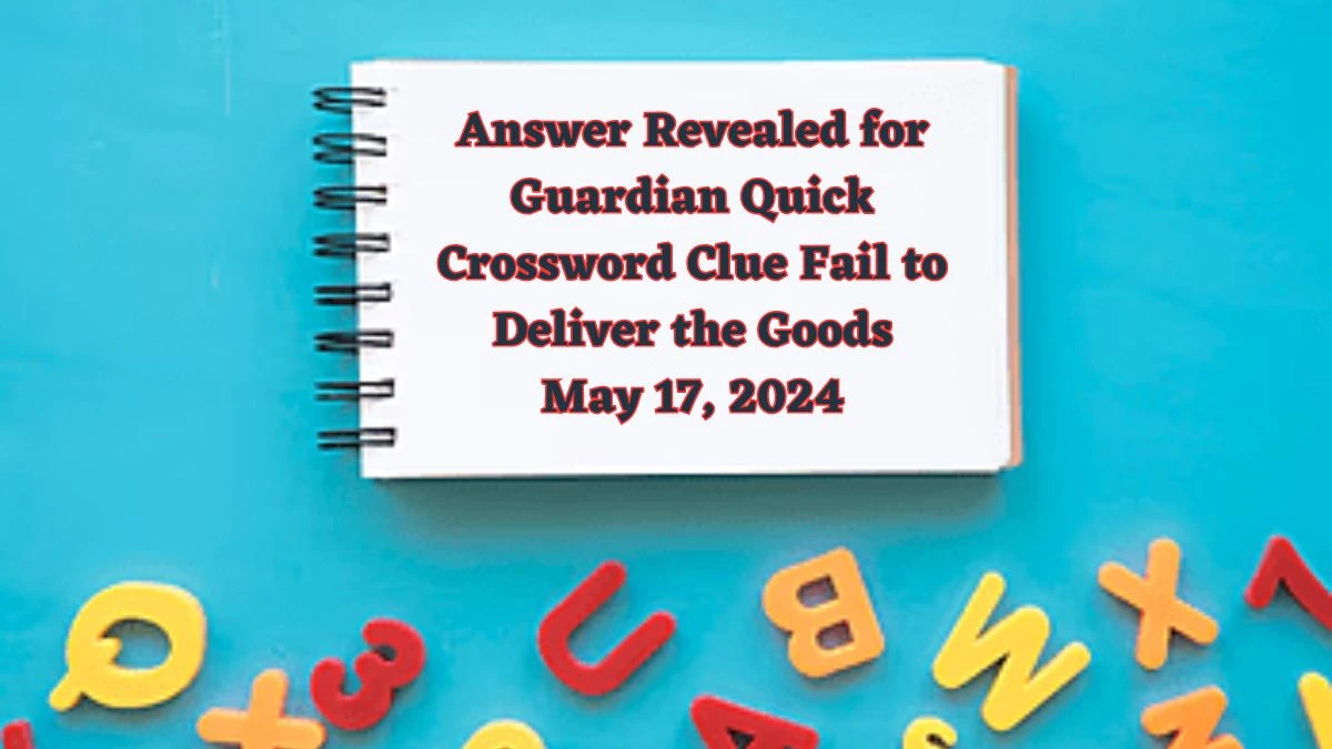 Answer Revealed for Guardian Quick Crossword Clue Fail to Deliver the Goods May 17, 2024