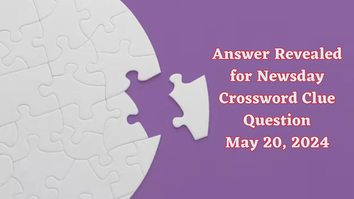 Answer Revealed for Newsday Crossword Clue Question May 20, 2024