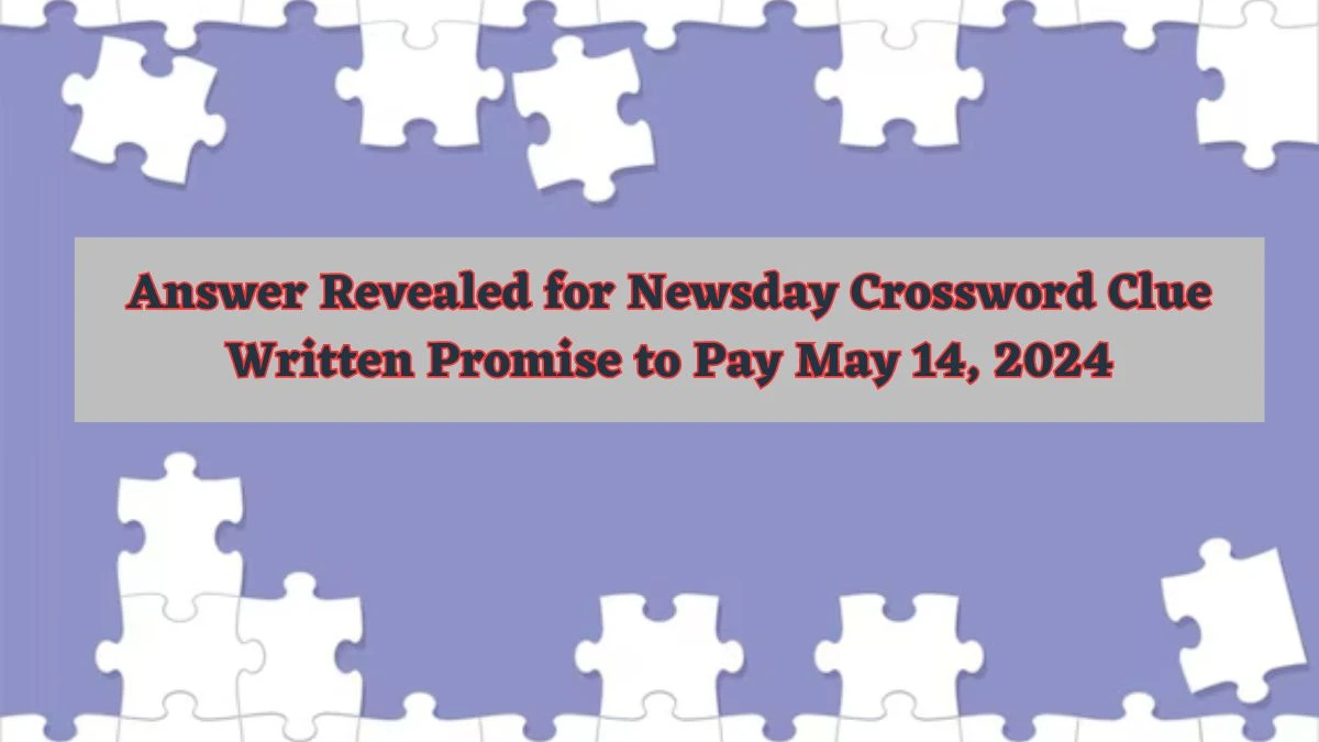 Answer Revealed for Newsday Crossword Clue Written Promise to Pay May 14, 2024