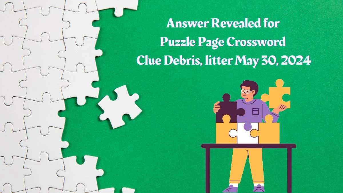 Answer Revealed for Puzzle Page Crossword Clue Debris litter May 30