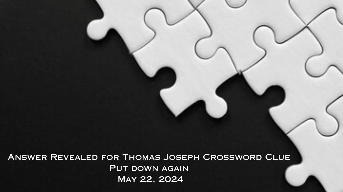 Answer Revealed for Thomas Joseph Crossword Clue Put down again May 22, 2024