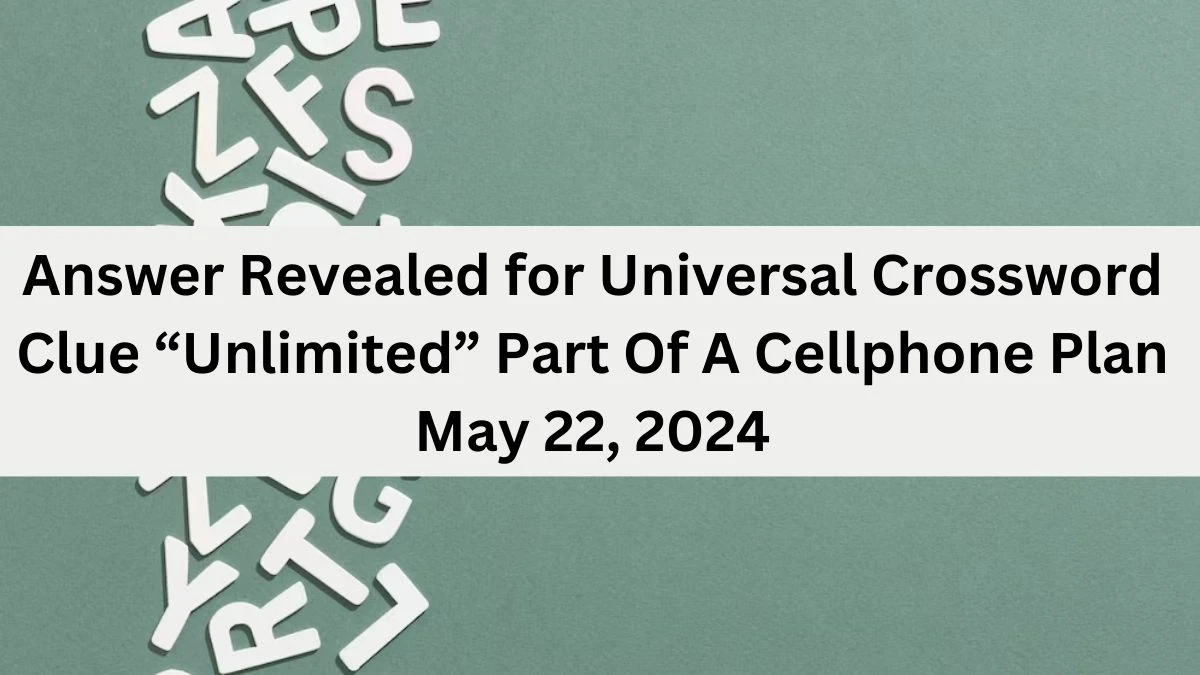 Answer Revealed for Universal Crossword Clue “Unlimited” Part Of A Cellphone Plan May 22, 2024