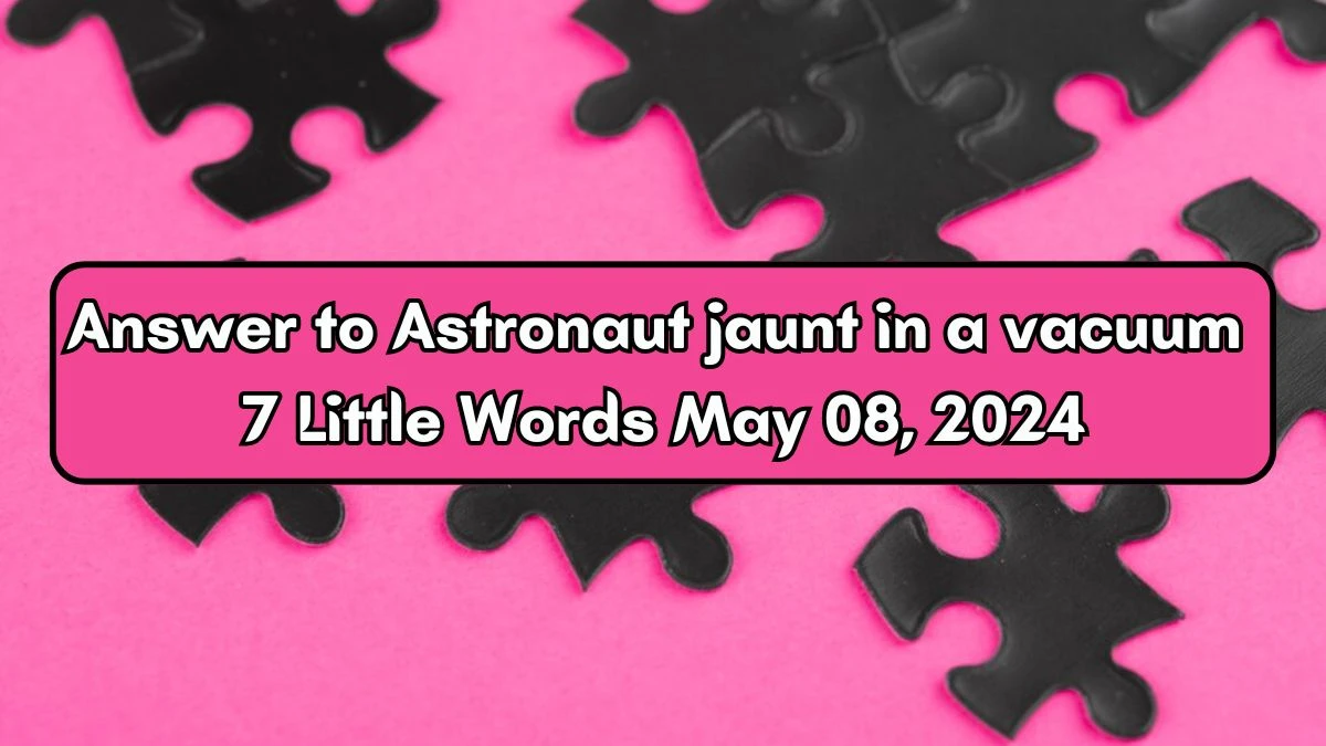 Answer to Astronaut jaunt in a vacuum 7 Little Words May 08, 2024 Edition