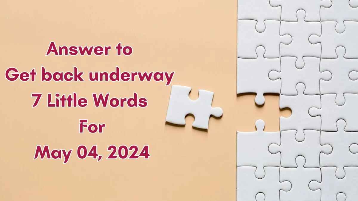 Answer to Get back underway 7 Little Words May 04, 2024 Edition