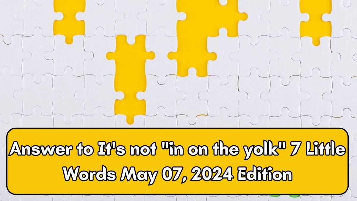 Answer to It's not in on the yolk 7 Little Words May 07, 2024 Edition