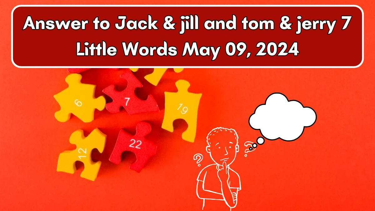 Answer to Jack & jill and tom & jerry 7 Little Words May 09, 2024 Edition