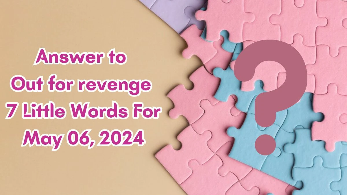 Answer to Out for revenge 7 Little Words May 06, 2024 Edition