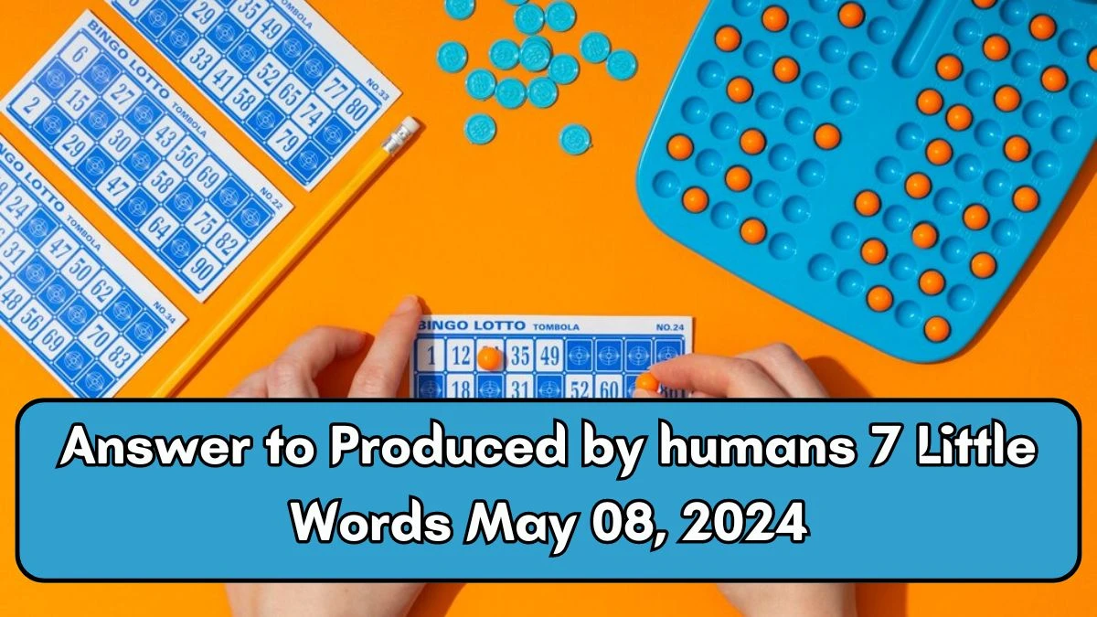 Answer to Produced by humans 7 Little Words May 08, 2024 Edition