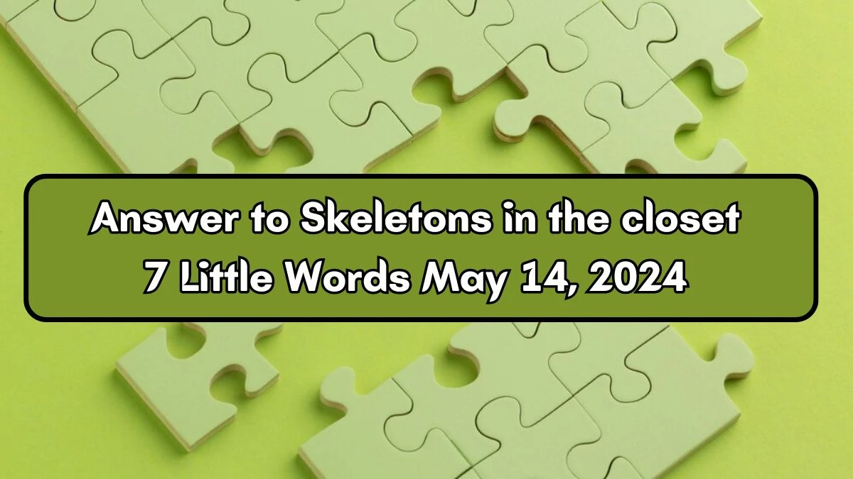 Answer to Skeletons in the closet 7 Little Words May 14, 2024 Edition