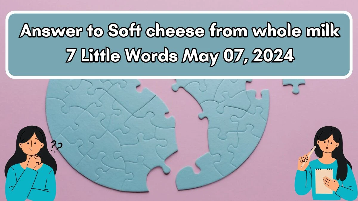 Answer to Soft cheese from whole milk 7 Little Words May 07, 2024 Edition